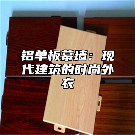铝单板幕墙：现代建筑的时尚外衣