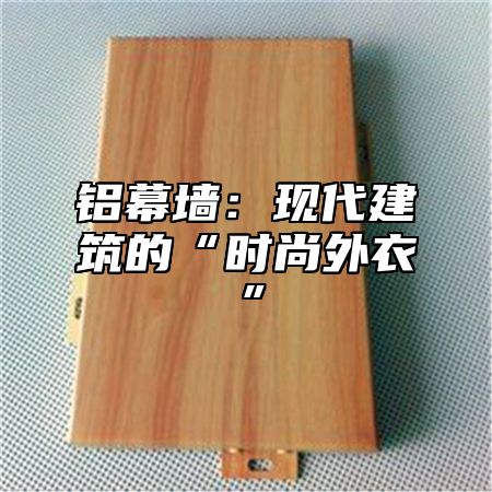 铝幕墙：现代建筑的“时尚外衣”