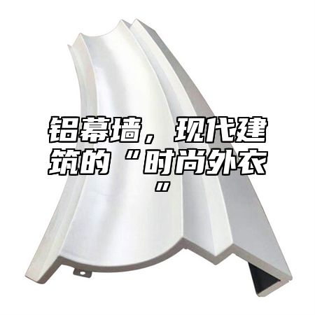 铝幕墙，现代建筑的“时尚外衣”