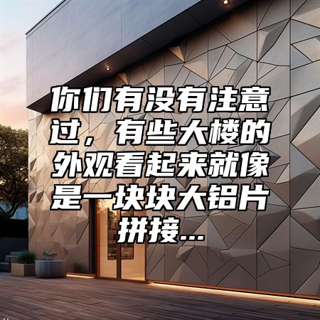 你们有没有注意过，有些大楼的外观看起来就像是一块块大铝片拼接...
