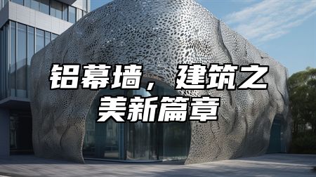 铝幕墙，建筑之美新篇章