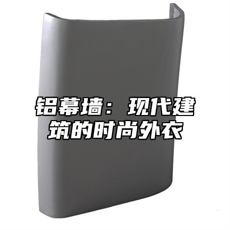 铝幕墙：现代建筑的时尚外衣