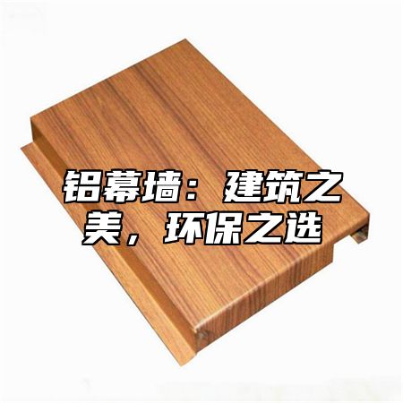 铝幕墙：建筑之美，环保之选