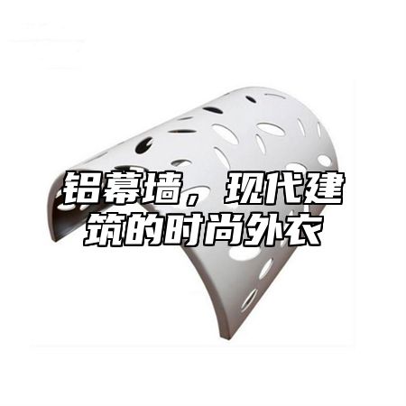 铝幕墙，现代建筑的时尚外衣