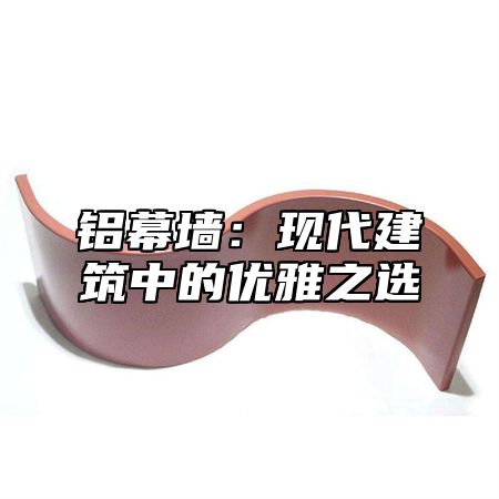 铝幕墙：现代建筑中的优雅之选