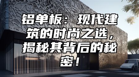 铝单板：现代建筑的时尚之选，揭秘其背后的秘密！