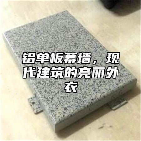 铝单板幕墙，现代建筑的亮丽外衣