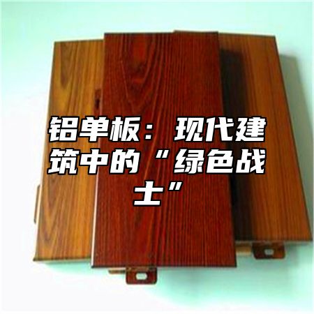 铝单板：现代建筑中的“绿色战士”