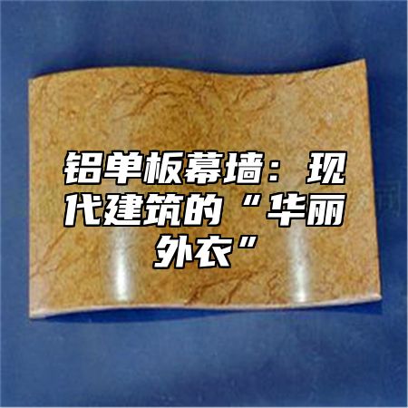 铝单板幕墙：现代建筑的“华丽外衣”