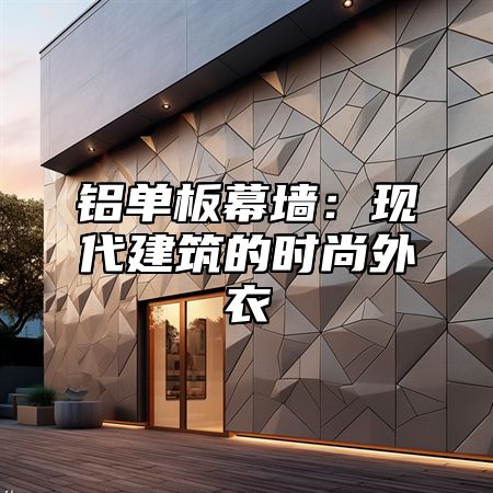 铝单板幕墙：现代建筑的时尚外衣