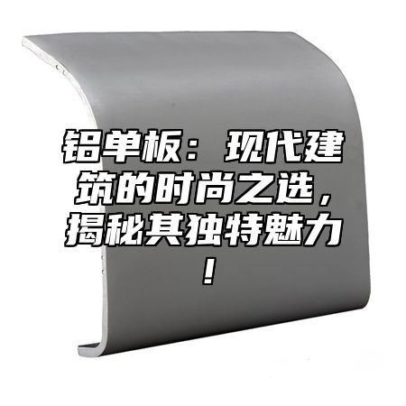 铝单板：现代建筑的时尚之选，揭秘其独特魅力！