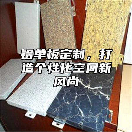 铝单板定制，打造个性化空间新风尚