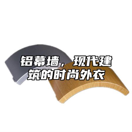 铝幕墙，现代建筑的时尚外衣