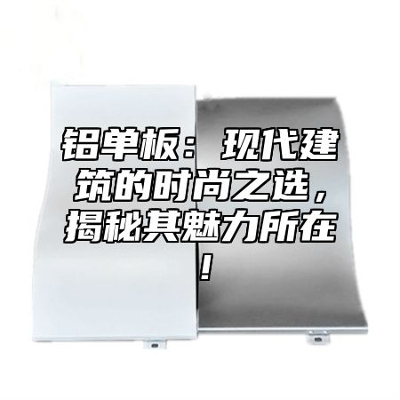 铝单板：现代建筑的时尚之选，揭秘其魅力所在！