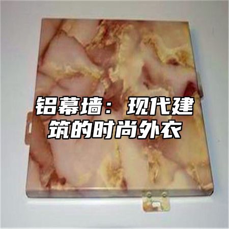 铝幕墙：现代建筑的时尚外衣