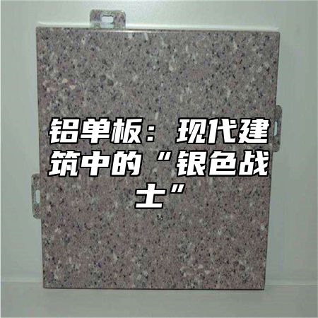 铝单板：现代建筑中的“银色战士”