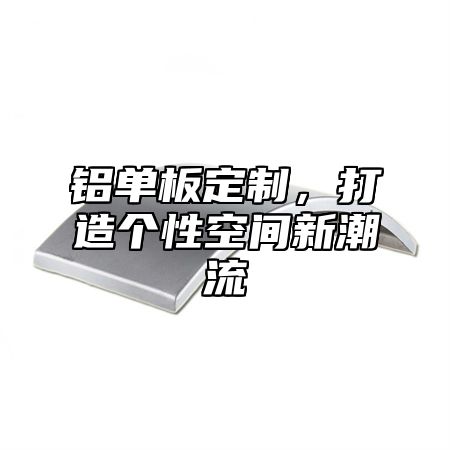 铝单板定制，打造个性空间新潮流