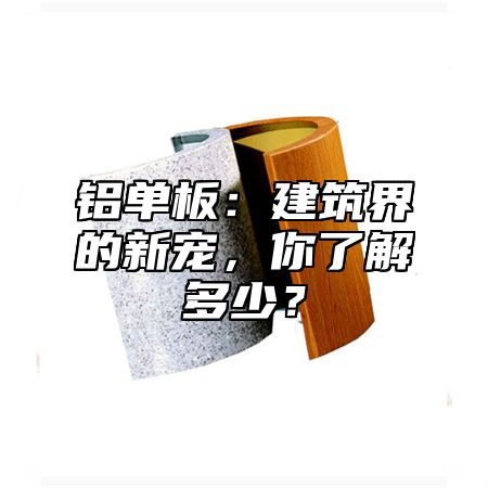 铝单板：建筑界的新宠，你了解多少？