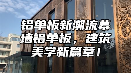 铝单板新潮流幕墙铝单板，建筑美学新篇章！