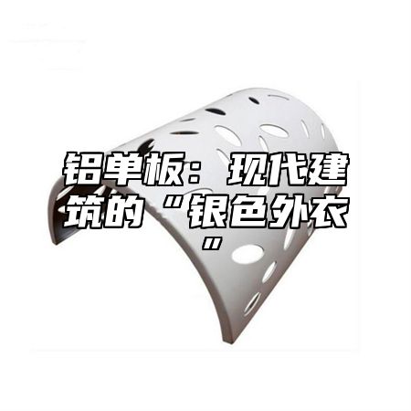 铝单板：现代建筑的“银色外衣”