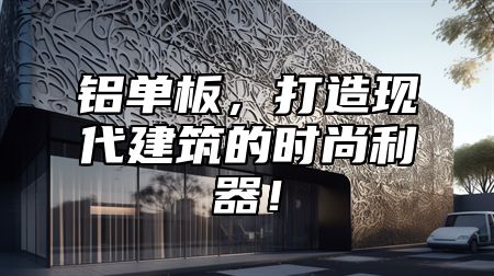 铝单板，打造现代建筑的时尚利器！