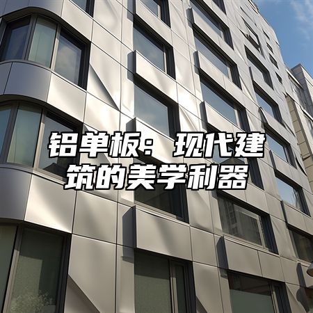 铝单板：现代建筑的美学利器