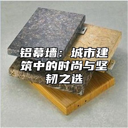 铝幕墙：城市建筑中的时尚与坚韧之选