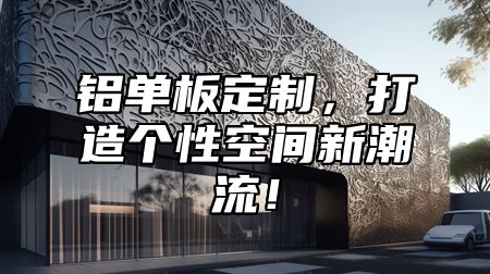 铝单板定制，打造个性空间新潮流！