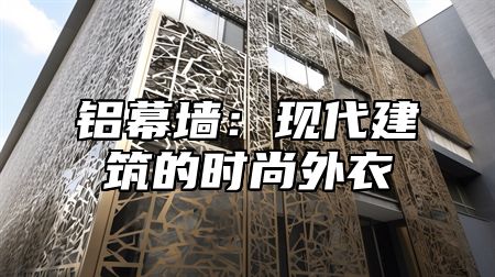 铝幕墙：现代建筑的时尚外衣