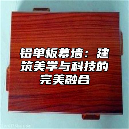 铝单板幕墙：建筑美学与科技的完美融合