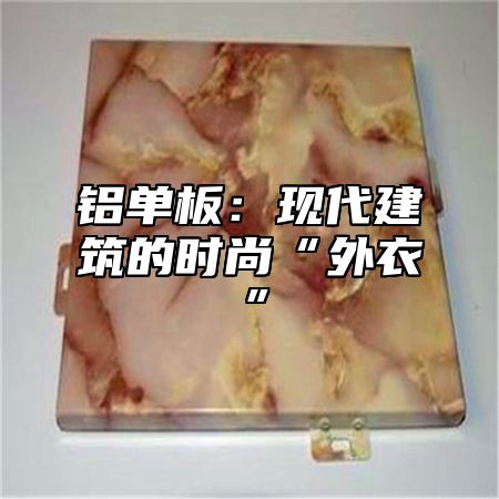 铝单板：现代建筑的时尚“外衣”