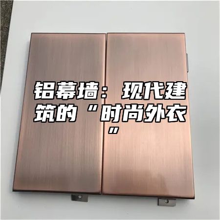 铝幕墙：现代建筑的“时尚外衣”