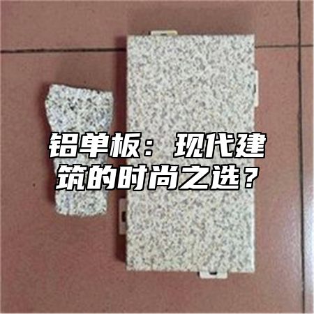 铝单板：现代建筑的时尚之选？