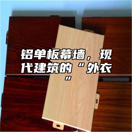 铝单板幕墙，现代建筑的“外衣”