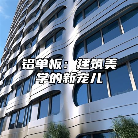 铝单板：建筑美学的新宠儿