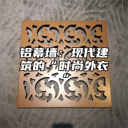 铝幕墙：现代建筑的“时尚外衣”