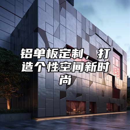 铝单板定制，打造个性空间新时尚