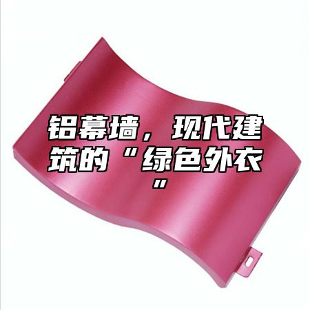 铝幕墙，现代建筑的“绿色外衣”