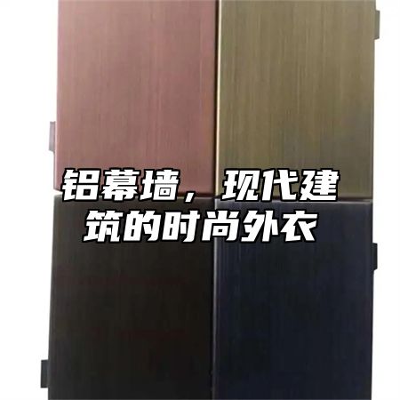 铝幕墙，现代建筑的时尚外衣