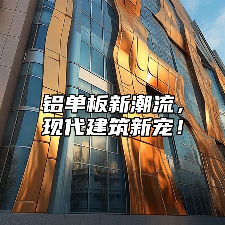 铝单板新潮流，现代建筑新宠！