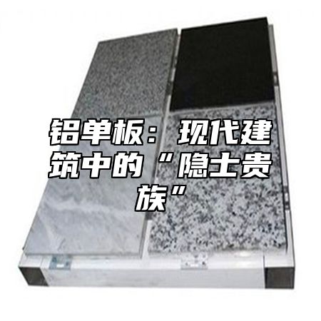 铝单板：现代建筑中的“隐士贵族”