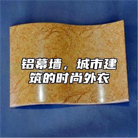 铝幕墙，城市建筑的时尚外衣