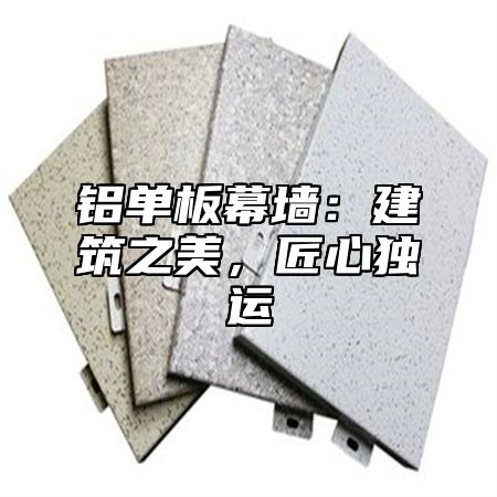 铝单板幕墙：建筑之美，匠心独运