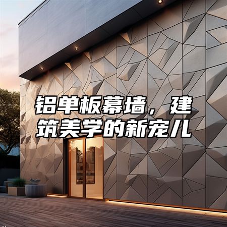 铝单板幕墙，建筑美学的新宠儿