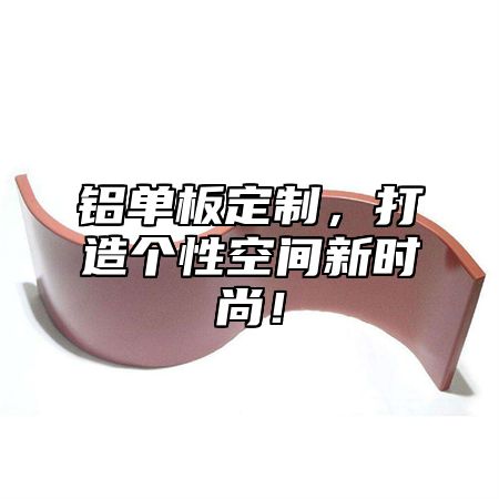 铝单板定制，打造个性空间新时尚！