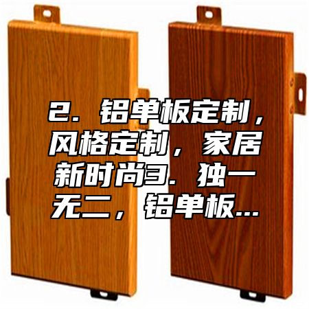2. 铝单板定制，风格定制，家居新时尚3. 独一无二，铝单板...