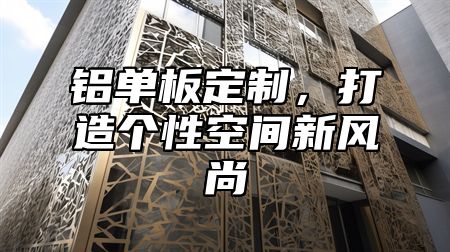 铝单板定制，打造个性空间新风尚