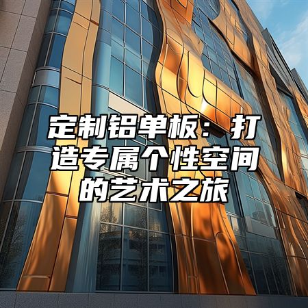 定制铝单板：打造专属个性空间的艺术之旅