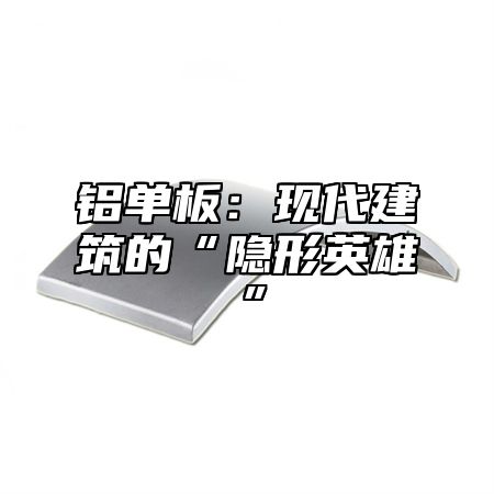 铝单板：现代建筑的“隐形英雄”