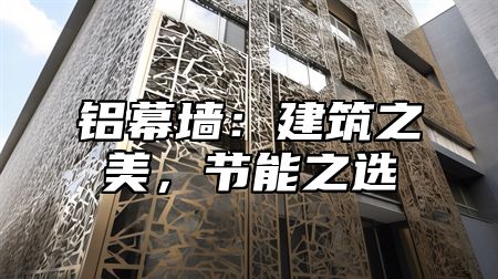 铝幕墙：建筑之美，节能之选